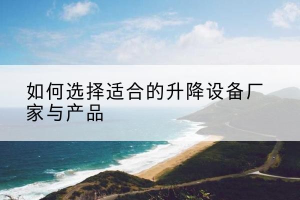 蕉岭电动升降平台厂家-如何选择适合的升降设备厂家与产品
