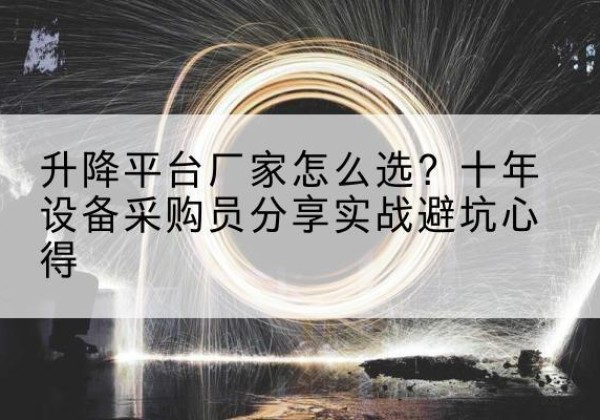 蕉岭升降平台厂家-怎么选？十年设备采购员分享实战避坑心得