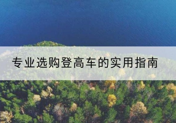 蕉岭电动登高车厂家推荐-专业选购登高车的实用指南