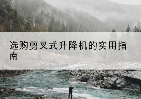 蕉岭剪叉式升降机怎么选-选购剪叉式升降机的实用指南
