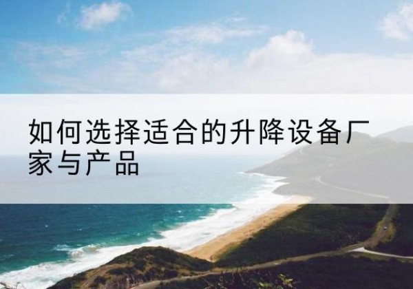 蕉岭电动升降平台厂家-如何选择适合的升降设备厂家与产品
